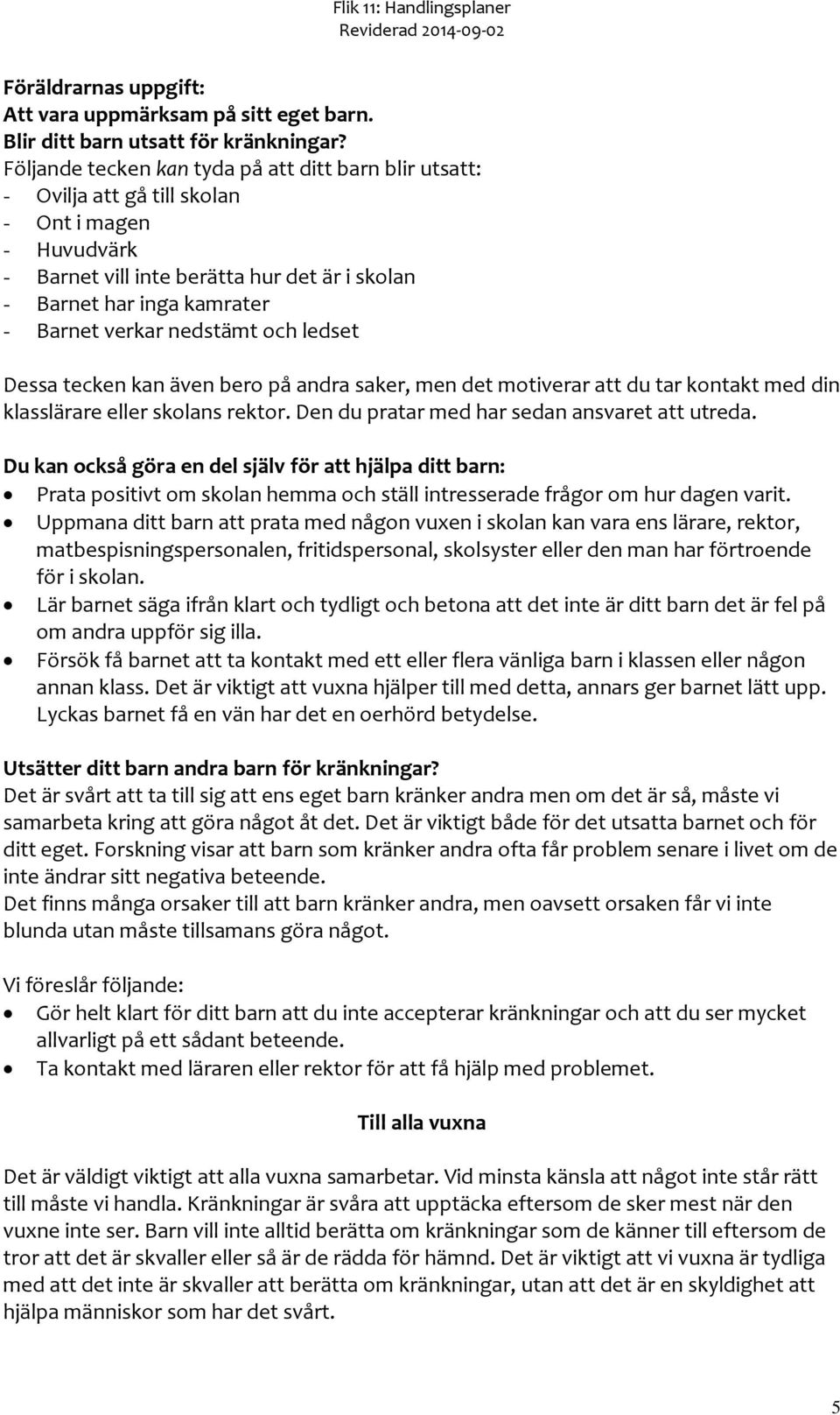 nedstämt och ledset Dessa tecken kan även bero på andra saker, men det motiverar att du tar kontakt med din klasslärare eller skolans rektor. Den du pratar med har sedan ansvaret att utreda.