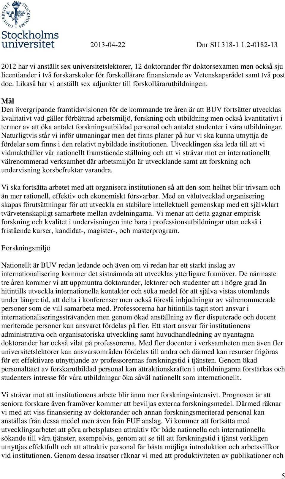 Mål Den övergripande framtidsvisionen för de kommande tre åren är att BUV fortsätter utvecklas kvalitativt vad gäller förbättrad arbetsmiljö, forskning och utbildning men också kvantitativt i termer