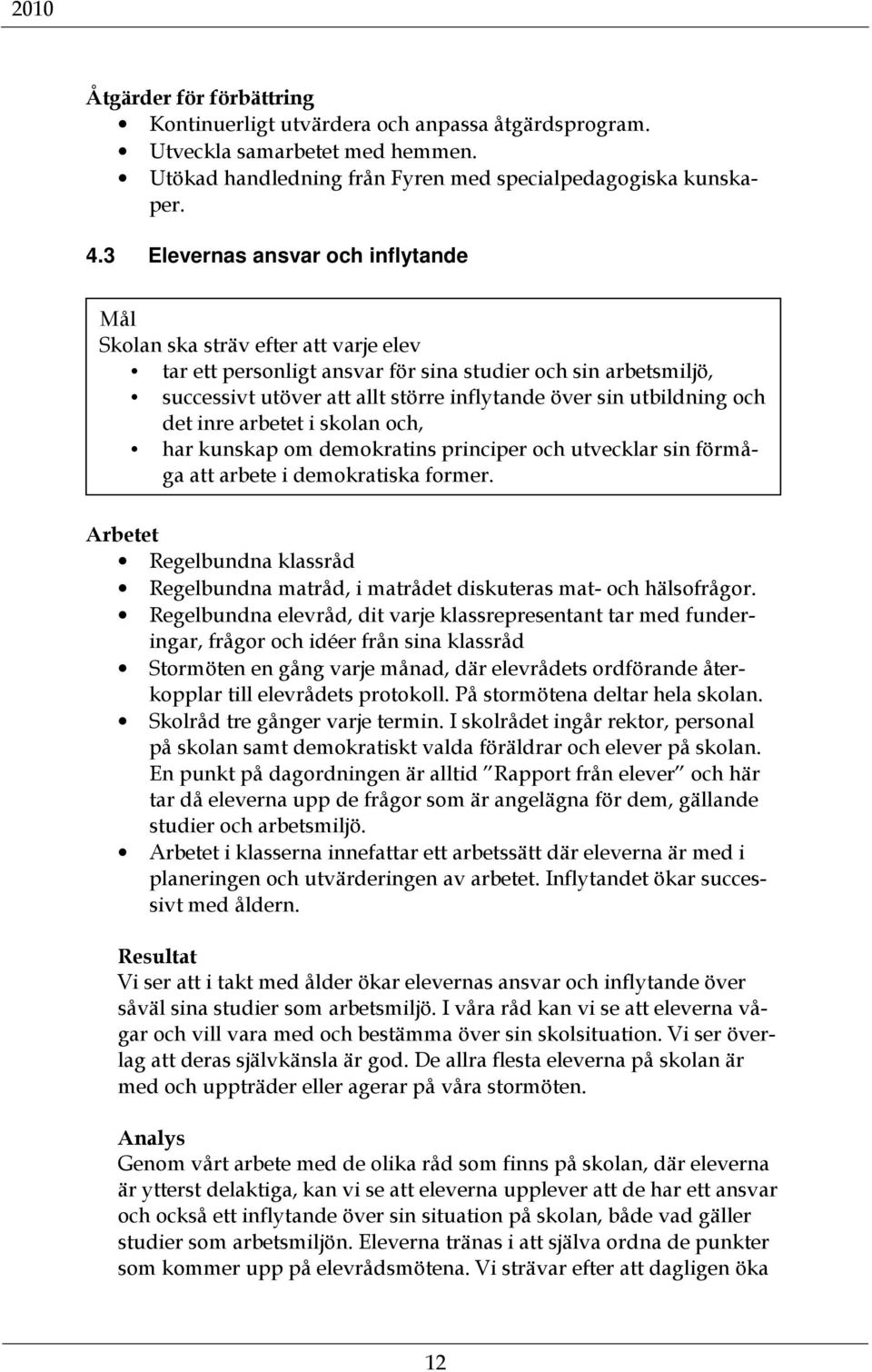 utbildning och det inre arbetet i skolan och, har kunskap om demokratins principer och utvecklar sin förmåga att arbete i demokratiska former.