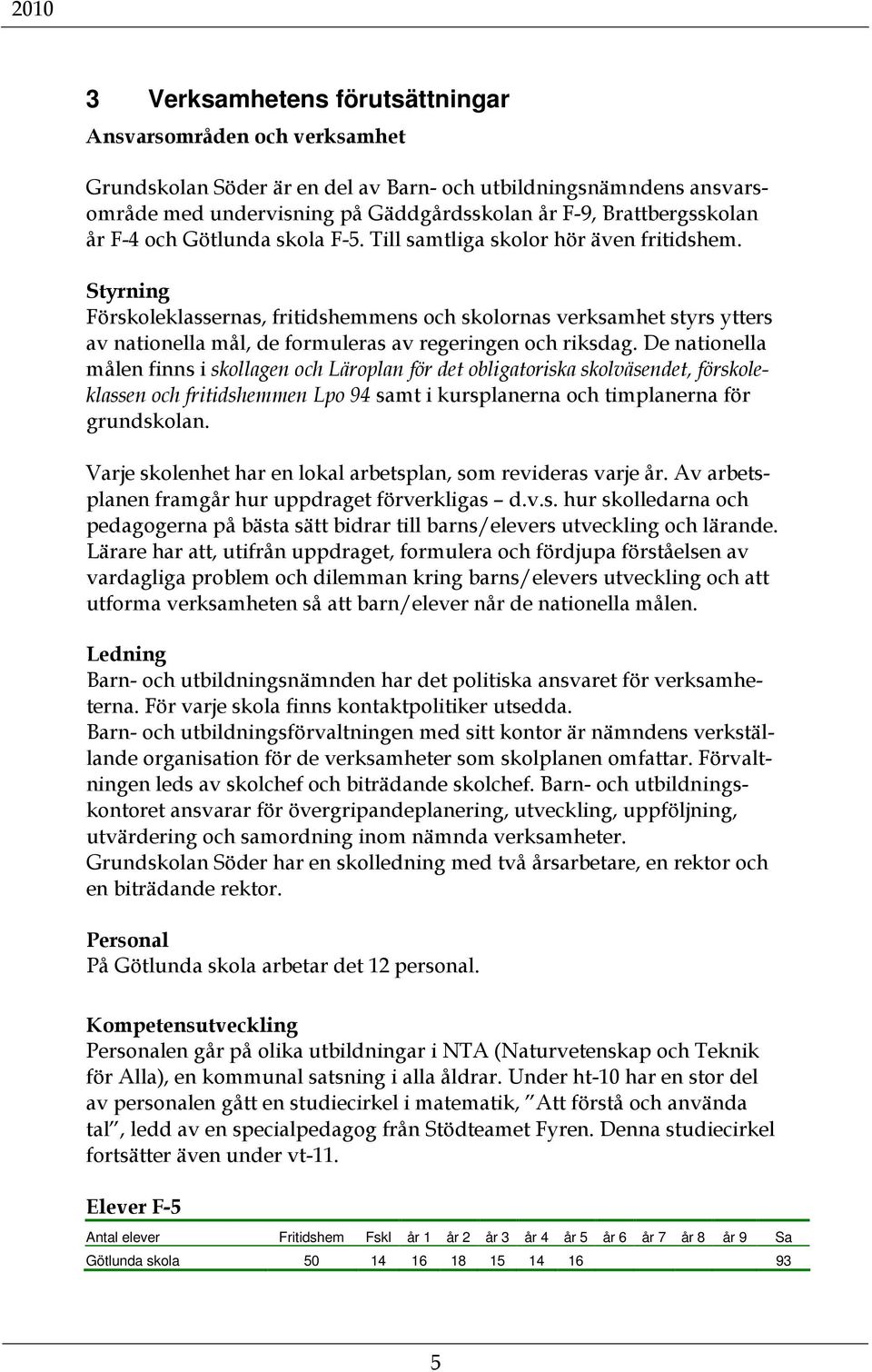 Styrning Förskoleklassernas, fritidshemmens och skolornas verksamhet styrs ytters av nationella mål, de formuleras av regeringen och riksdag.