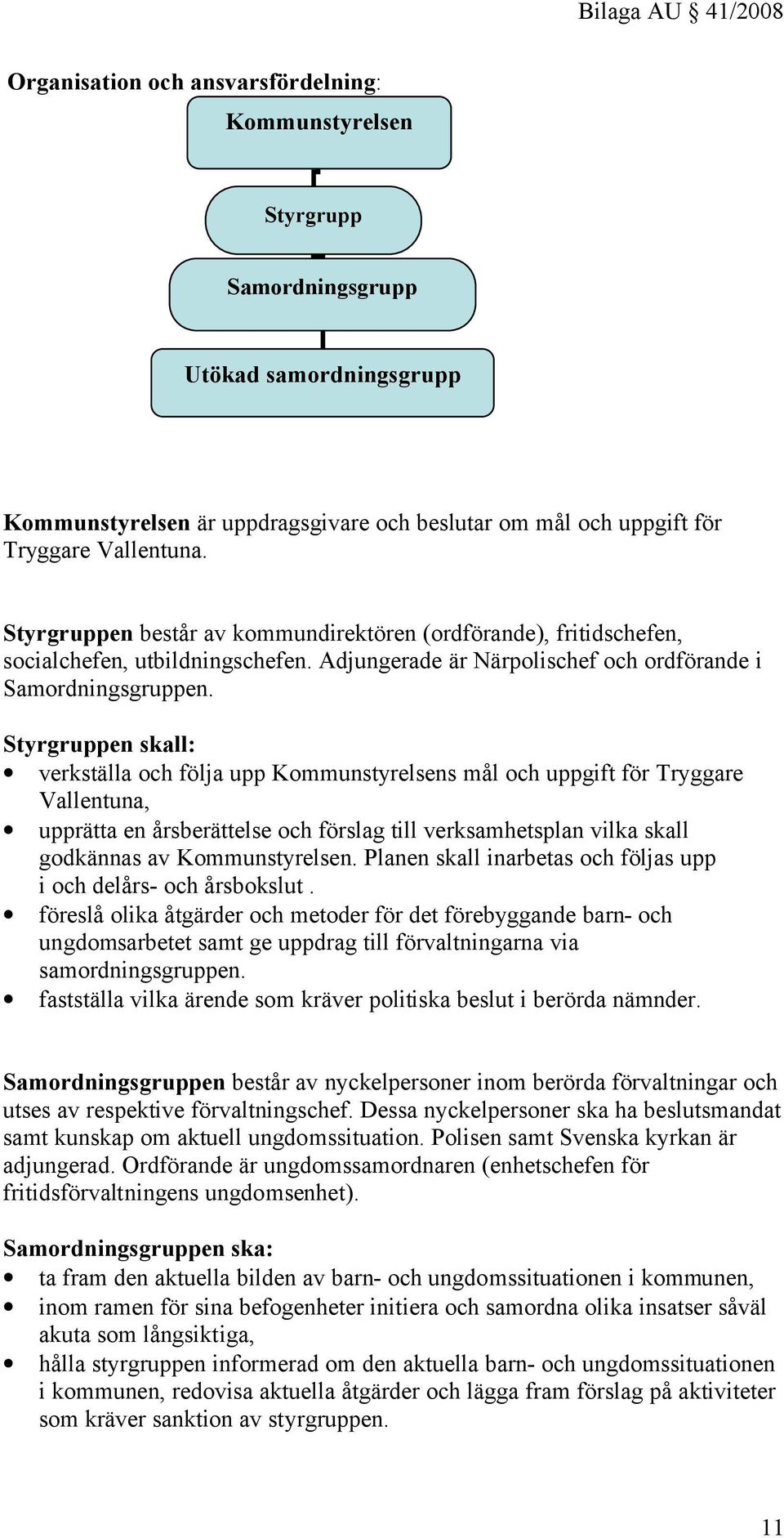 Styrgruppen skall: verkställa och följa upp Kommunstyrelsens mål och uppgift för Tryggare Vallentuna, upprätta en årsberättelse och förslag till verksamhetsplan vilka skall godkännas av