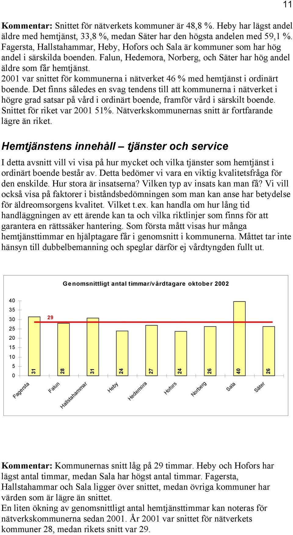 Det finns således en svag tendens till att kommunerna i nätverket i högre grad satsar på vård i ordinärt boende, framför vård i särskilt boende. Snittet för riket var 2001 51%.