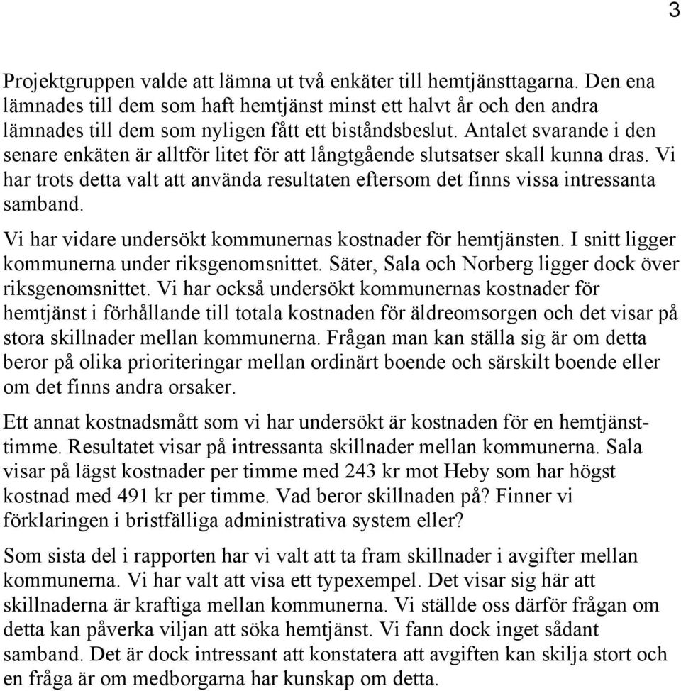 Antalet svarande i den senare enkäten är alltför litet för att långtgående slutsatser skall kunna dras. Vi har trots detta valt att använda resultaten eftersom det finns vissa intressanta samband.