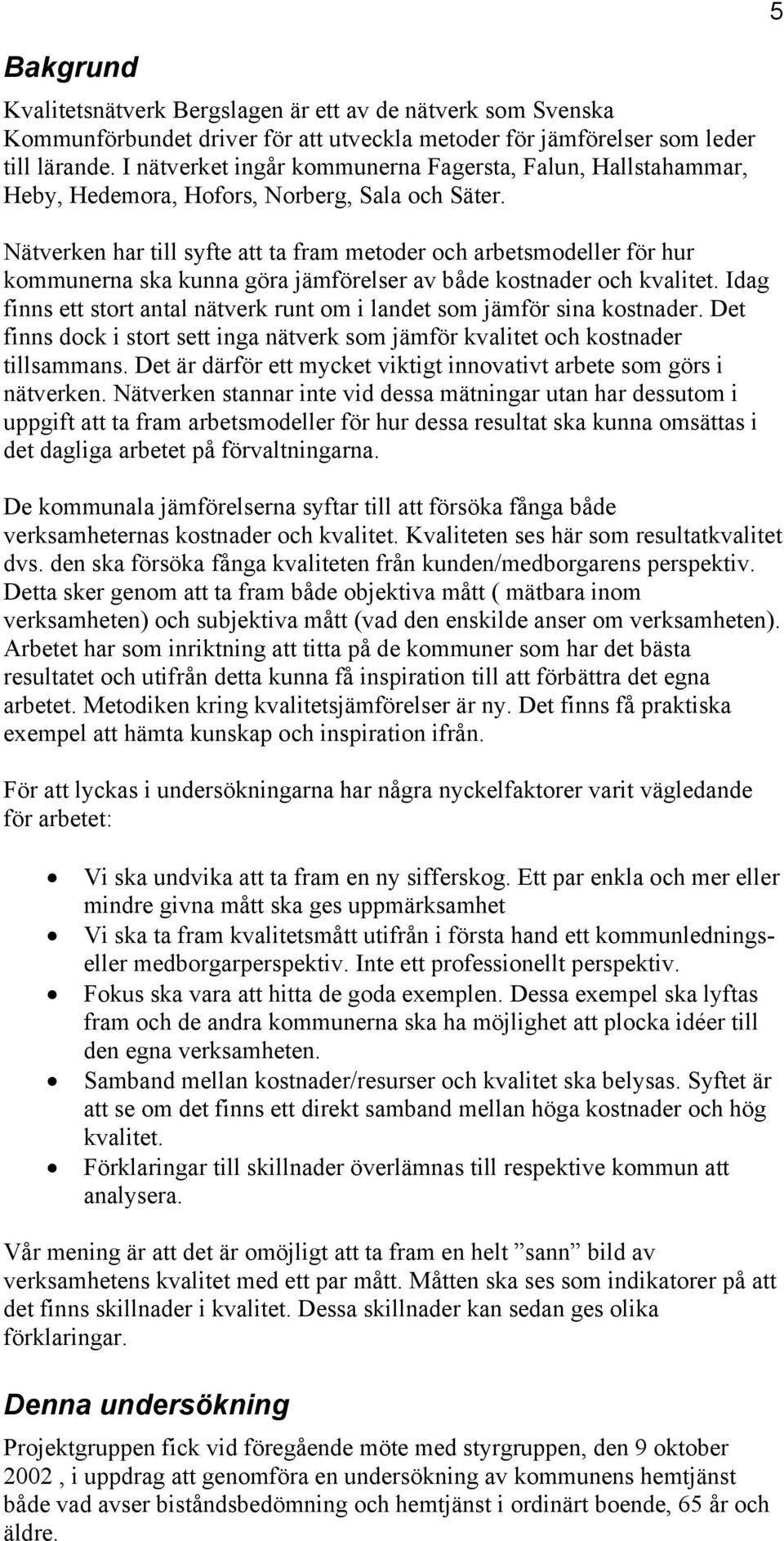 Idag finns ett stort antal nätverk runt om i landet som jämför sina kostnader. Det finns dock i stort sett inga nätverk som jämför kvalitet och kostnader tillsammans.