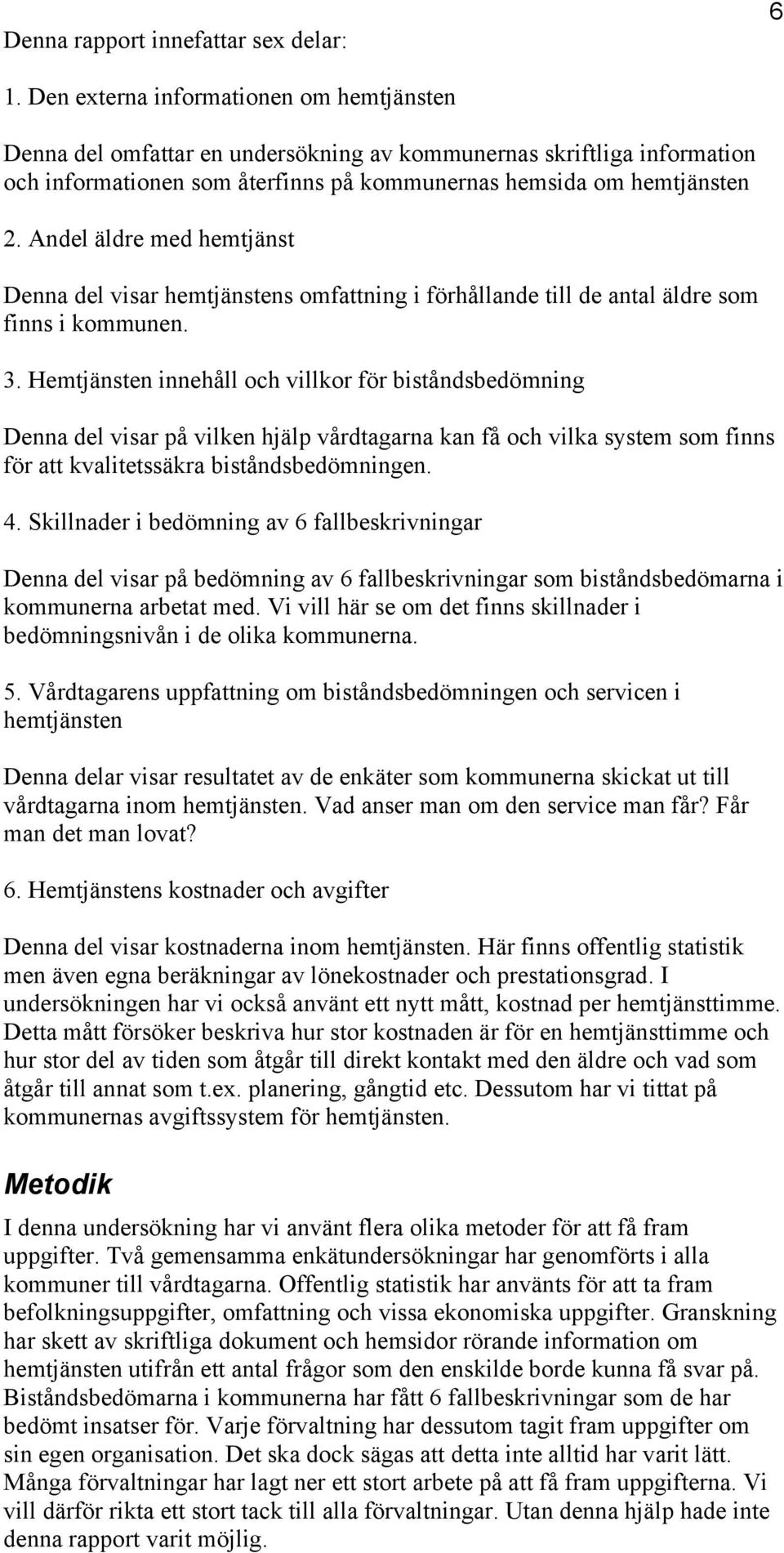 Andel äldre med hemtjänst Denna del visar hemtjänstens omfattning i förhållande till de antal äldre som finns i kommunen. 3.