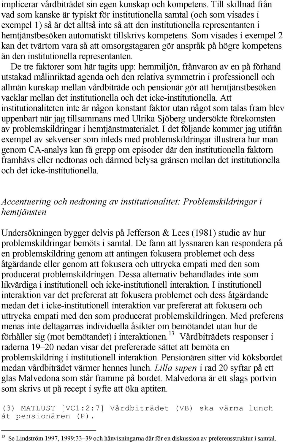 tillskrivs kompetens. Som visades i exempel 2 kan det tvärtom vara så att omsorgstagaren gör anspråk på högre kompetens än den institutionella representanten.