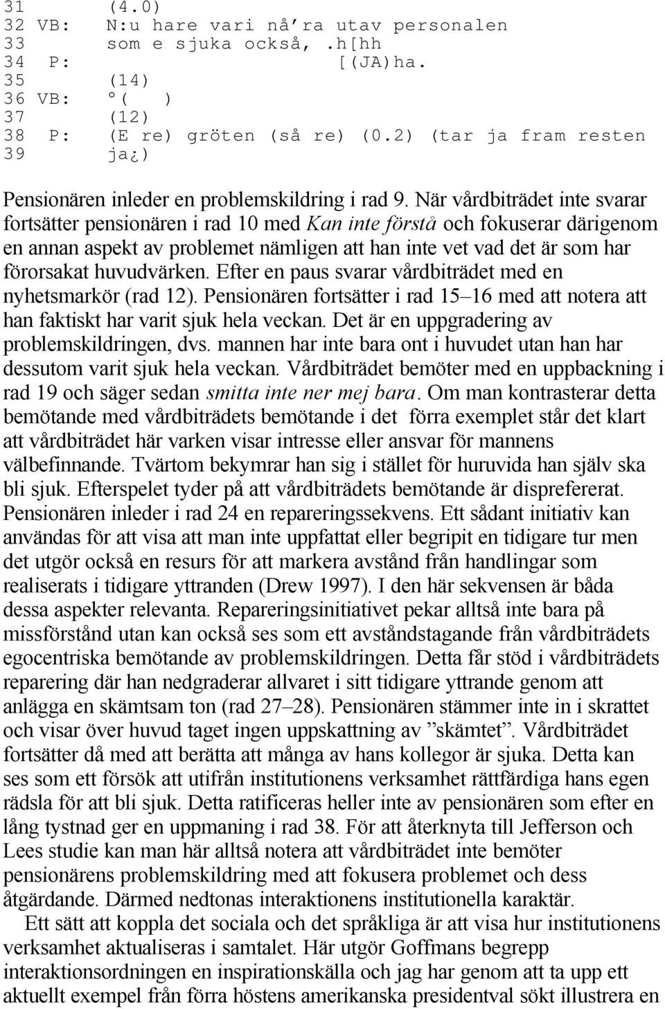 När vårdbiträdet inte svarar fortsätter pensionären i rad 10 med Kan inte förstå och fokuserar därigenom en annan aspekt av problemet nämligen att han inte vet vad det är som har förorsakat