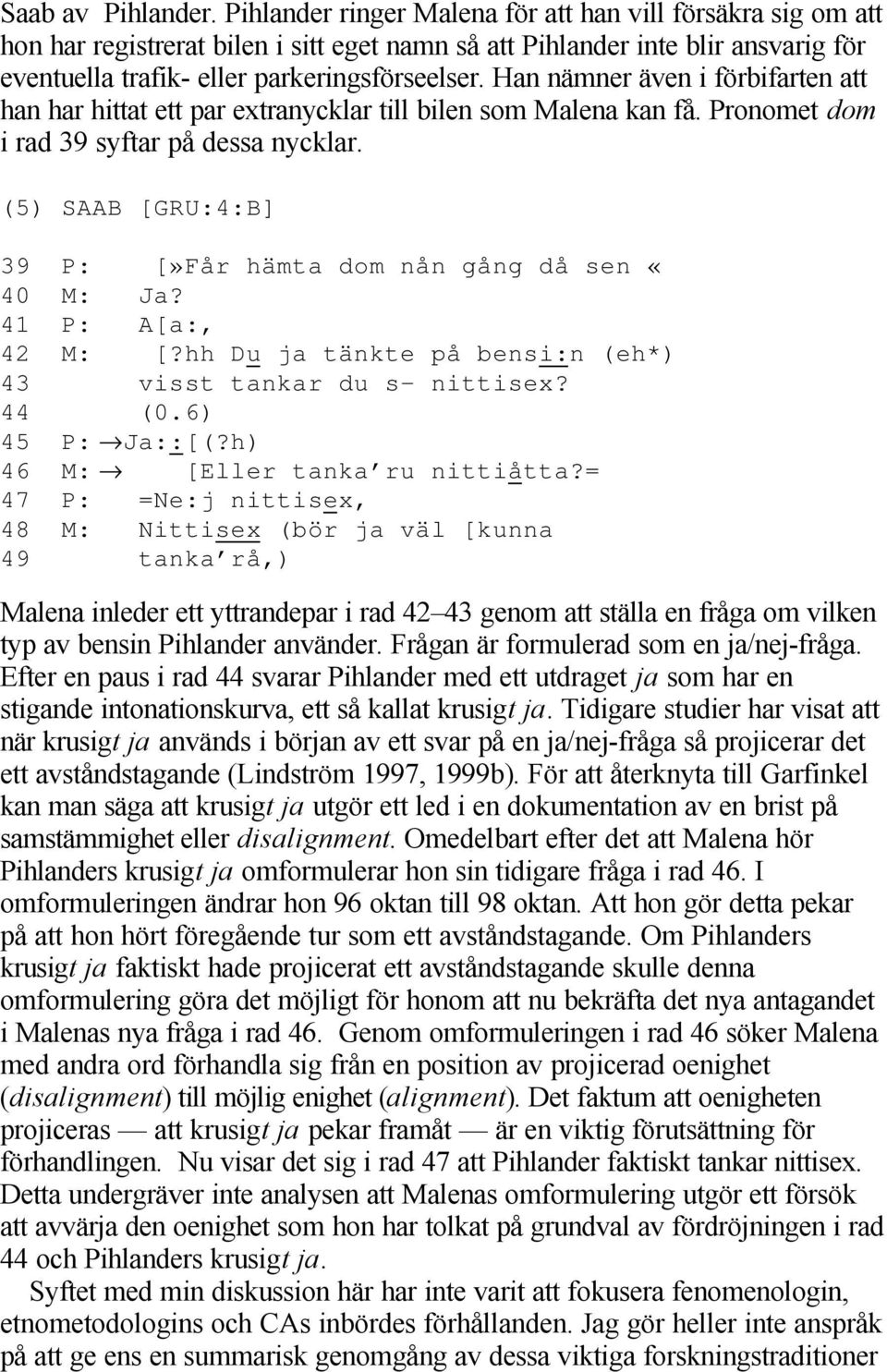 Han nämner även i förbifarten att han har hittat ett par extranycklar till bilen som Malena kan få. Pronomet dom i rad 39 syftar på dessa nycklar.