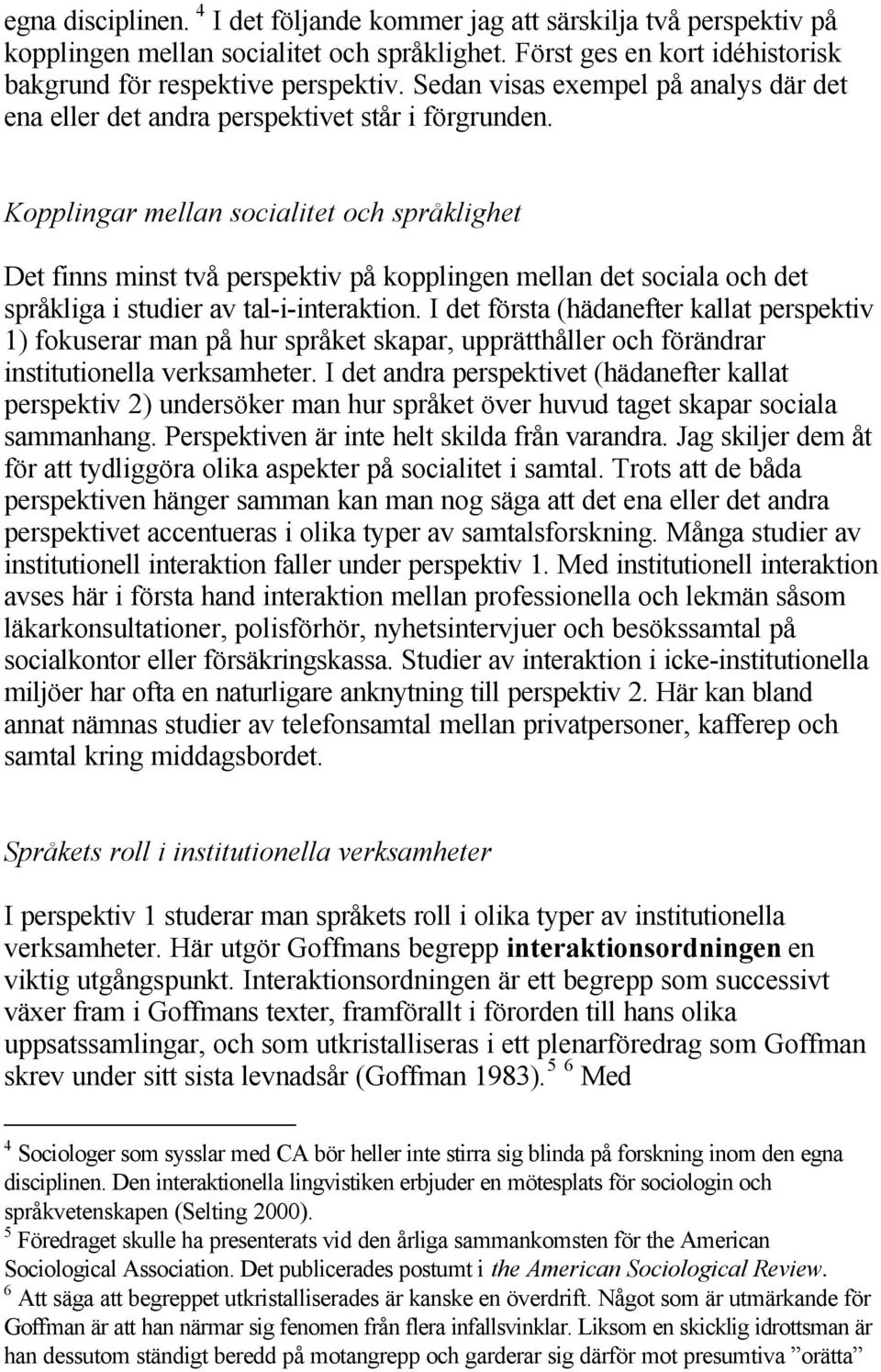 Kopplingar mellan socialitet och språklighet Det finns minst två perspektiv på kopplingen mellan det sociala och det språkliga i studier av tal-i-interaktion.