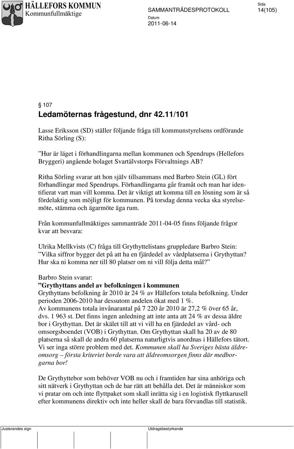 bolaget Svartälvstorps Förvaltnings AB? Ritha Sörling svarar att hon själv tillsammans med Barbro Stein (GL) fört förhandlingar med Spendrups.