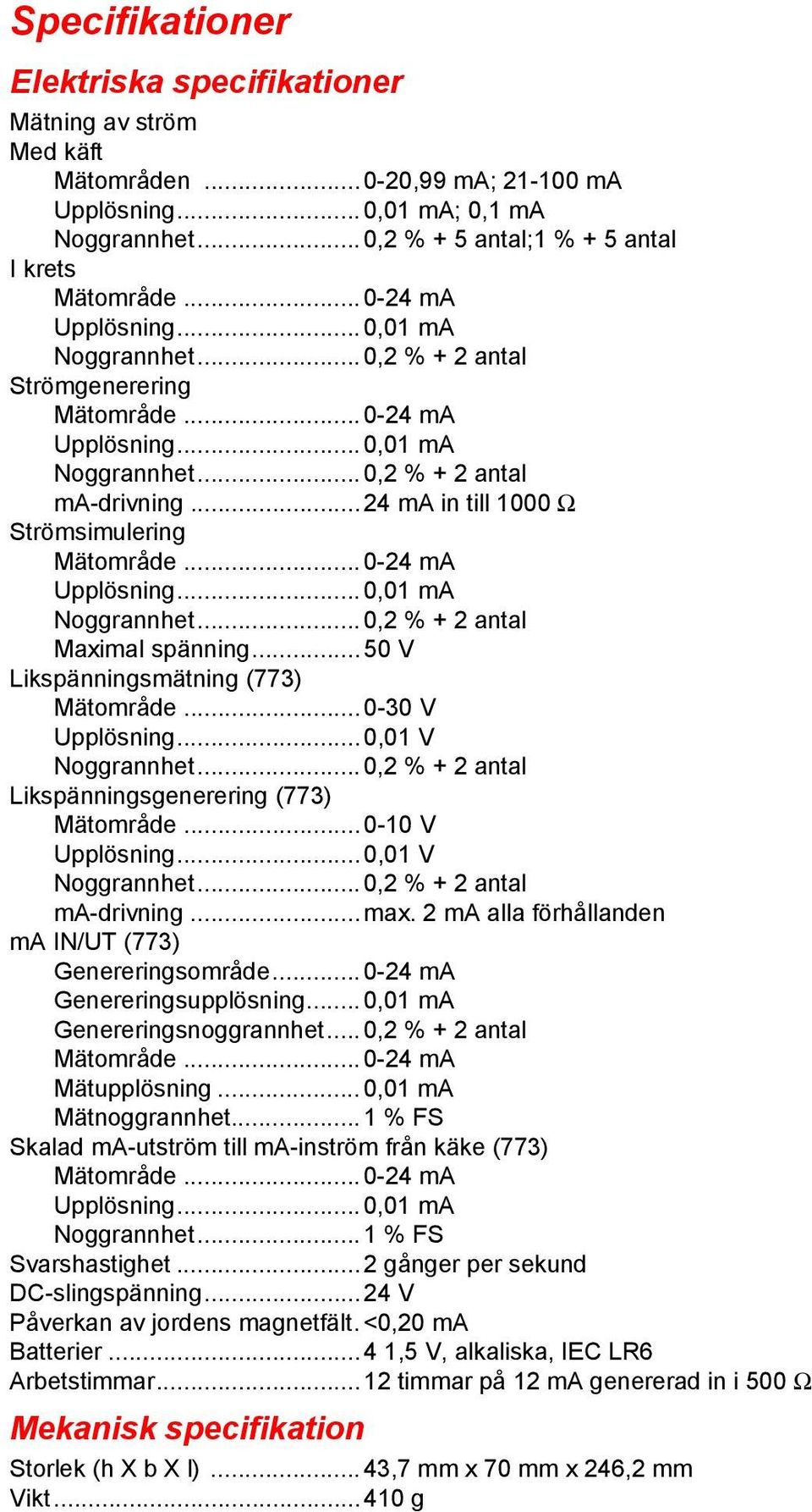 ..24 ma in till 1000 Ω Strömsimulering Mätområde...0-24 ma Upplösning...0,01 ma Noggrannhet...0,2 % + 2 antal Maximal spänning...50 V Likspänningsmätning (773) Mätområde...0-30 V Upplösning.