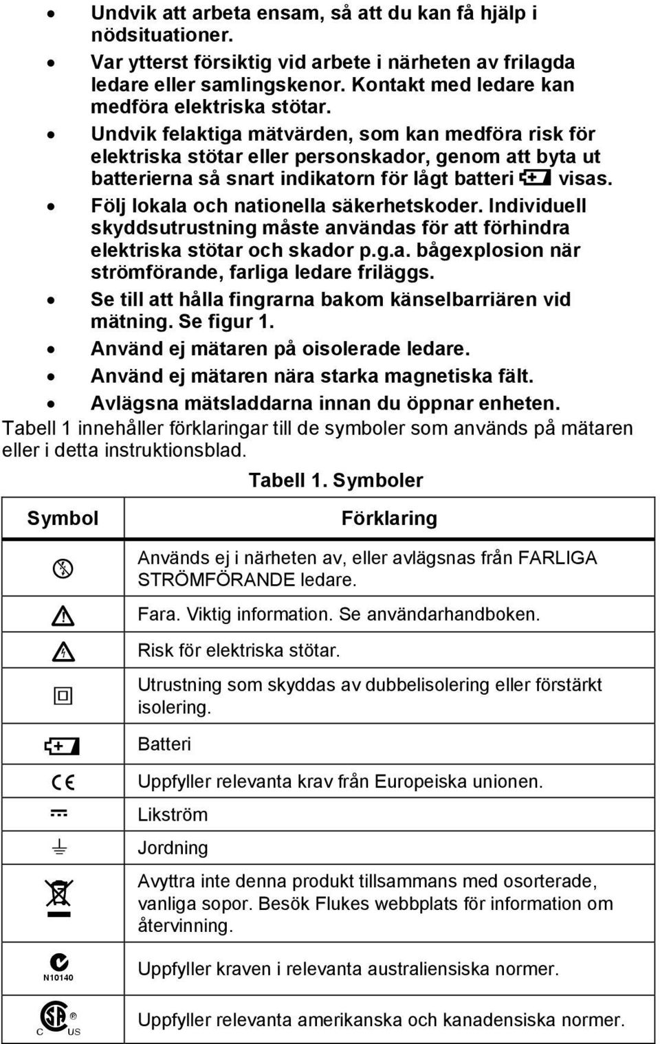 Följ lokala och nationella säkerhetskoder. Individuell skyddsutrustning måste användas för att förhindra elektriska stötar och skador p.g.a. bågexplosion när strömförande, farliga ledare friläggs.