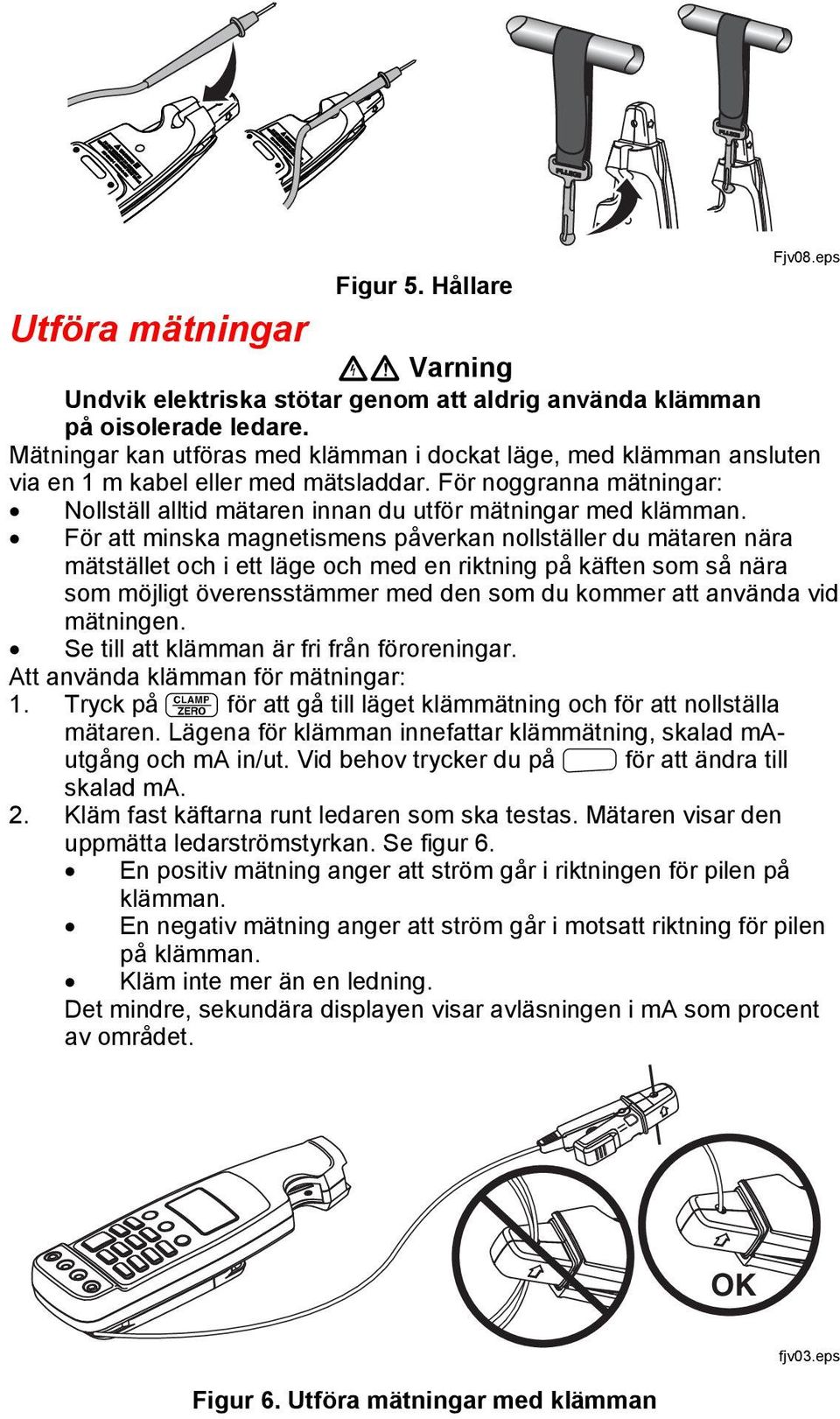 För att minska magnetismens påverkan nollställer du mätaren nära mätstället och i ett läge och med en riktning på käften som så nära som möjligt överensstämmer med den som du kommer att använda vid