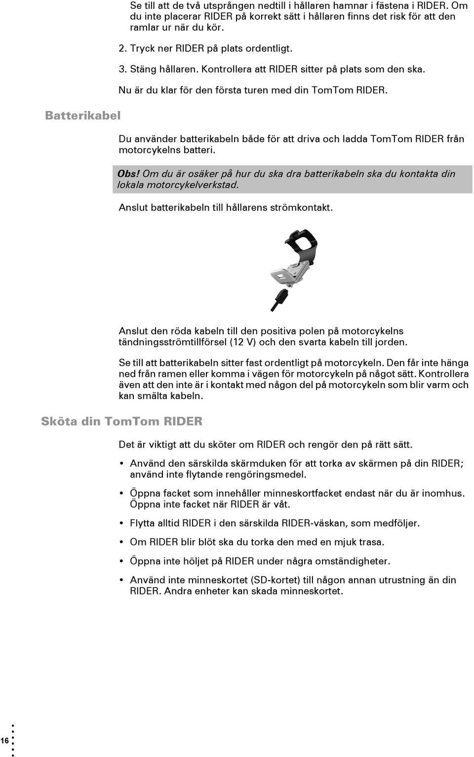 Du använder batterikabeln både för att driva och ladda TomTom RIDER från motorcykelns batteri. Obs! Om du är osäker på hur du ska dra batterikabeln ska du kontakta din lokala motorcykelverkstad.