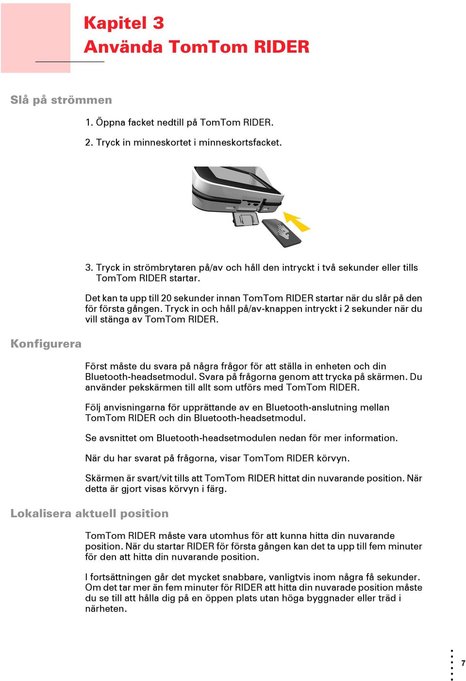 Tryck in och håll på/av-knappen intryckt i 2 sekunder när du vill stänga av TomTom RIDER. Först måste du svara på några frågor för att ställa in enheten och din Bluetooth-headsetmodul.