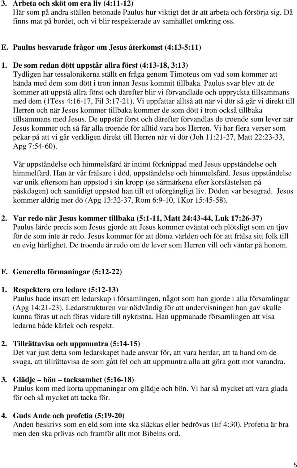 De som redan dött uppstår allra först (4:13-18, 3:13) Tydligen har tessalonikerna ställt en fråga genom Timoteus om vad som kommer att hända med dem som dött i tron innan Jesus kommit tillbaka.