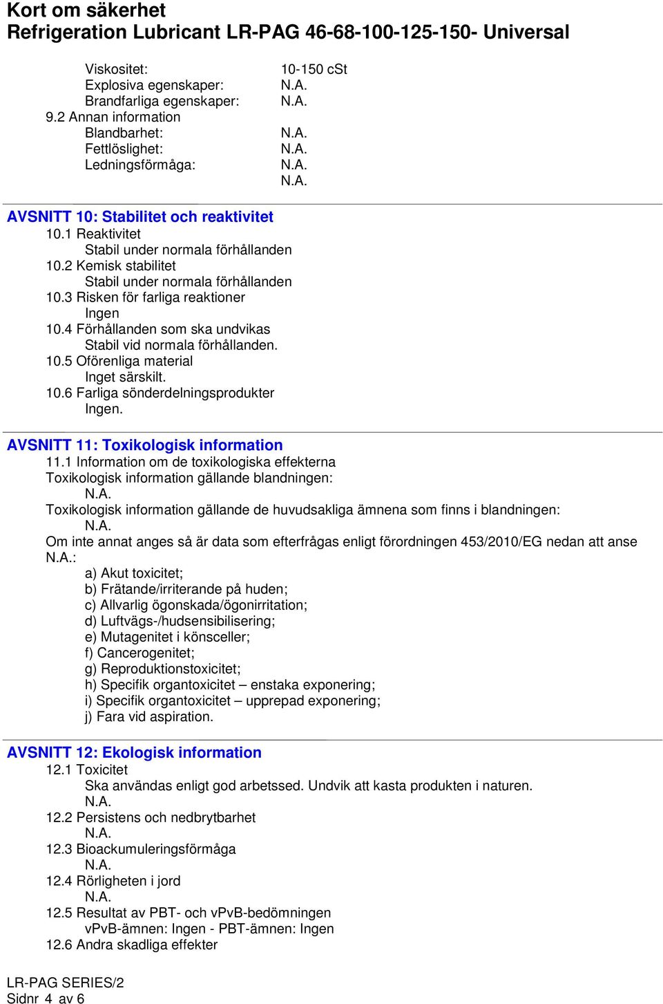 4 Förhållanden som ska undvikas Stabil vid normala förhållanden. 10.5 Oförenliga material Inget särskilt. 10.6 Farliga sönderdelningsprodukter. AVSNITT 11: Toxikologisk information 11.