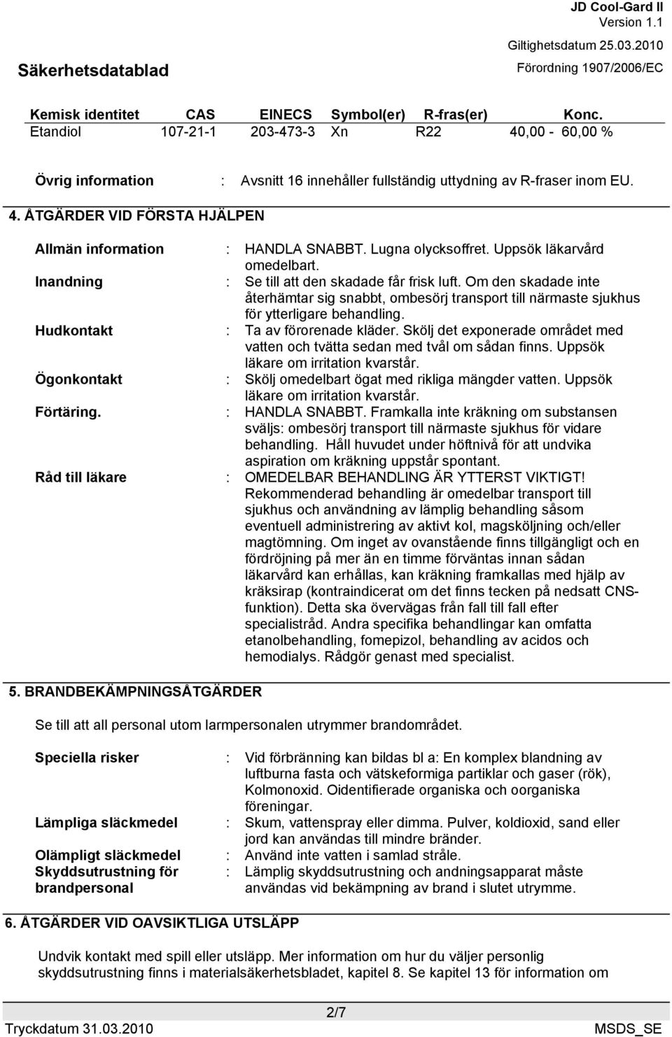 Om den skadade inte återhämtar sig snabbt, ombesörj transport till närmaste sjukhus för ytterligare behandling. Hudkontakt : Ta av förorenade kläder.