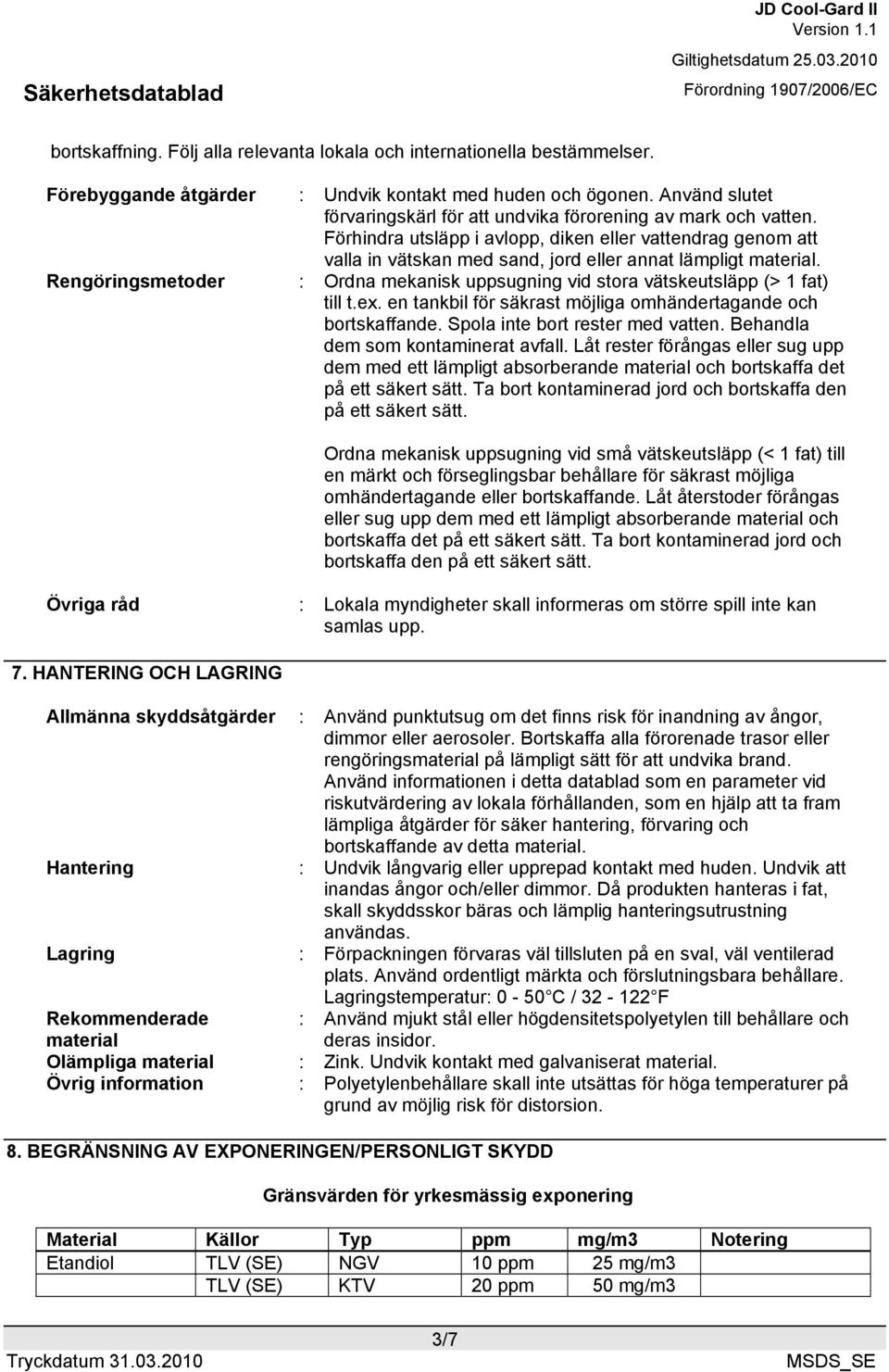 Rengöringsmetoder : Ordna mekanisk uppsugning vid stora vätskeutsläpp (> 1 fat) till t.ex. en tankbil för säkrast möjliga omhändertagande och bortskaffande. Spola inte bort rester med vatten.