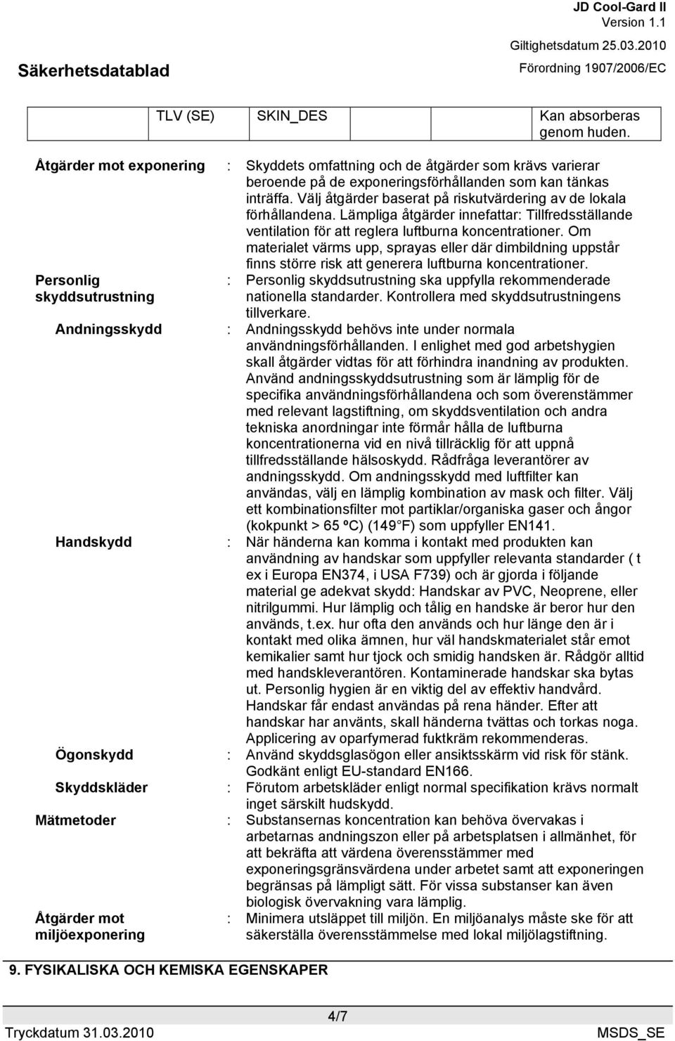 Om materialet värms upp, sprayas eller där dimbildning uppstår finns större risk att generera luftburna koncentrationer.