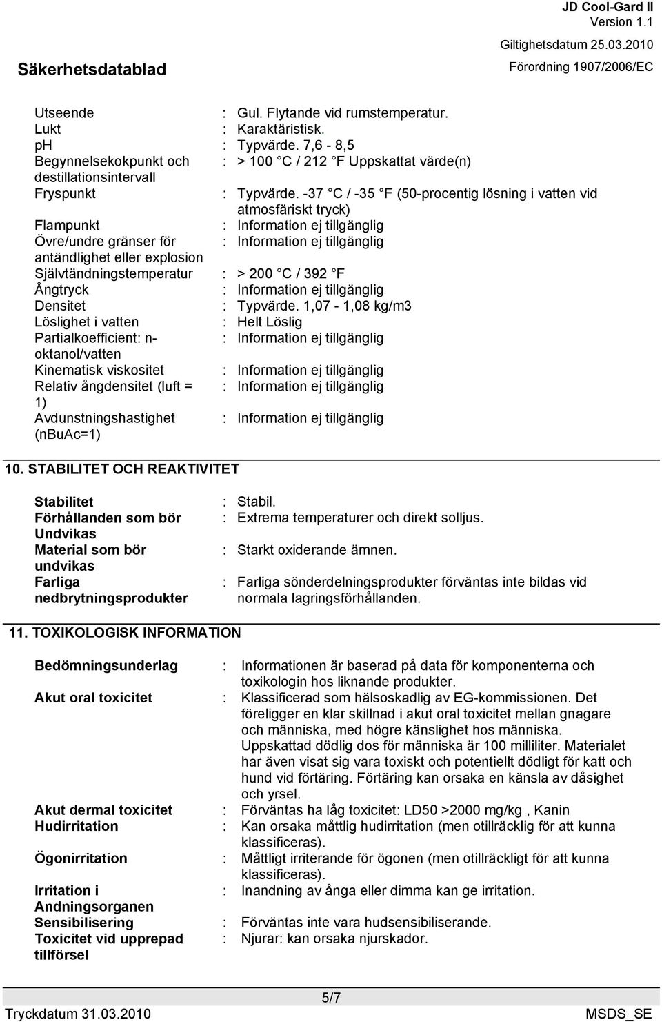 Självtändningstemperatur : > 200 C / 392 F Ångtryck : Information ej tillgänglig Densitet : Typvärde.