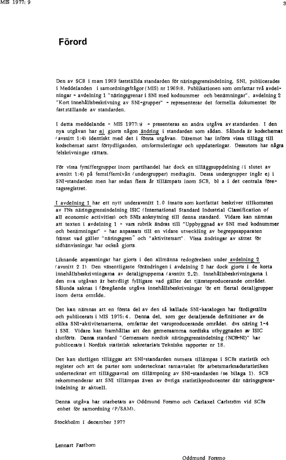 dokumentet för fastställande av standarden. I detta meddelande - MIS 1977:9 - presenteras en andra utgåva av standarden. I den nya utgåvan har ej gjorts någon ändring i standarden som sådan.