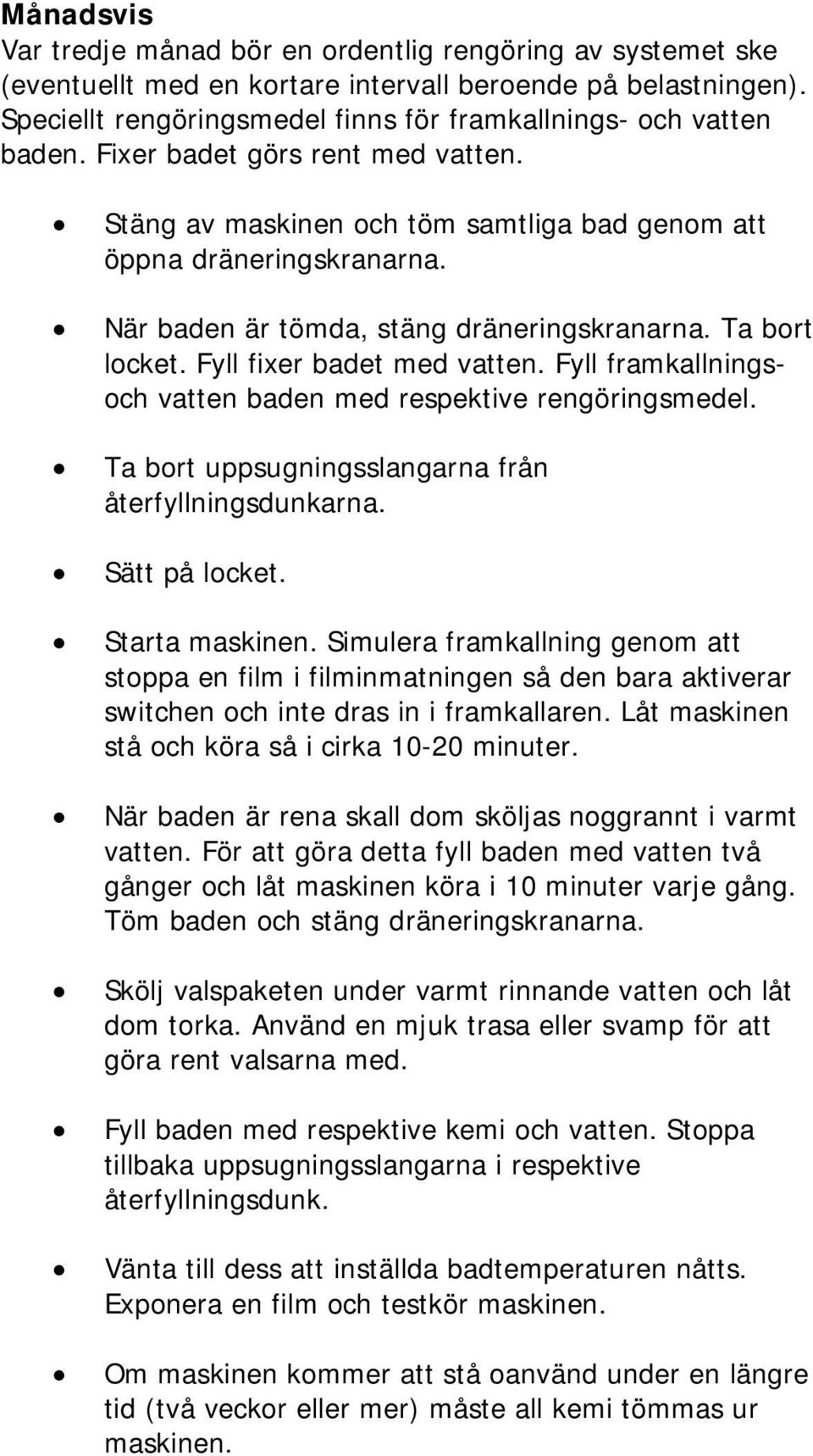 När baden är tömda, stäng dräneringskranarna. Ta bort locket. Fyll fixer badet med vatten. Fyll framkallningsoch vatten baden med respektive rengöringsmedel.