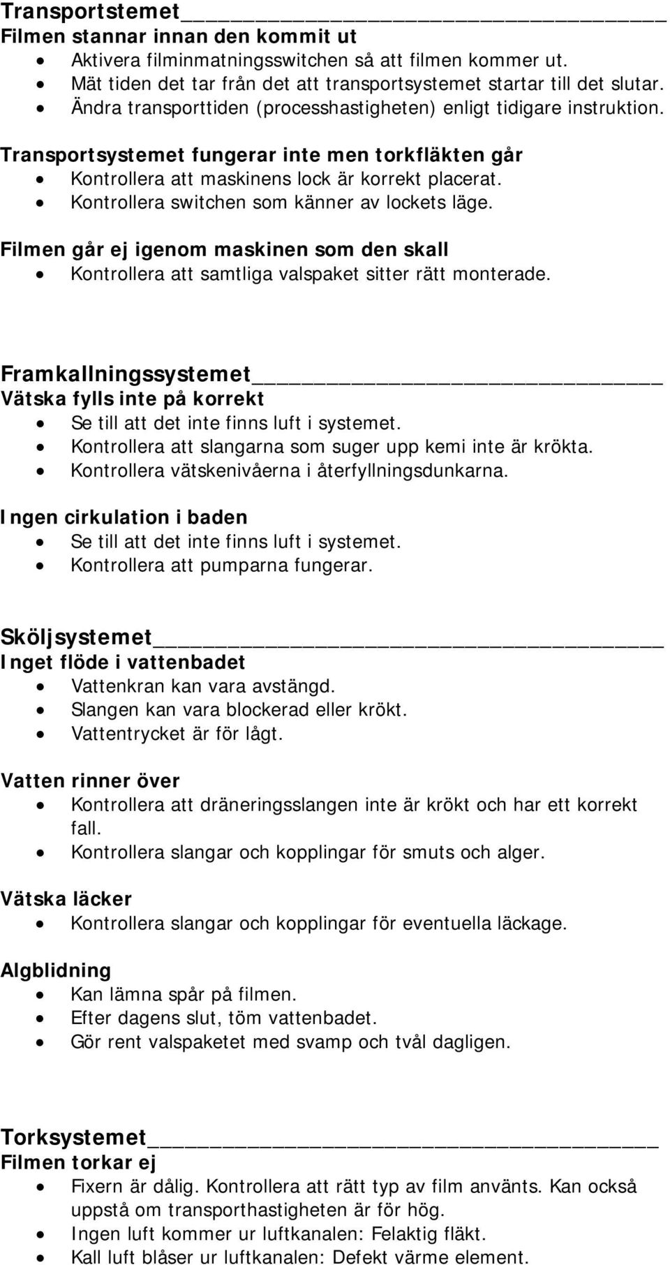 Kontrollera switchen som känner av lockets läge. Filmen går ej igenom maskinen som den skall Kontrollera att samtliga valspaket sitter rätt monterade.