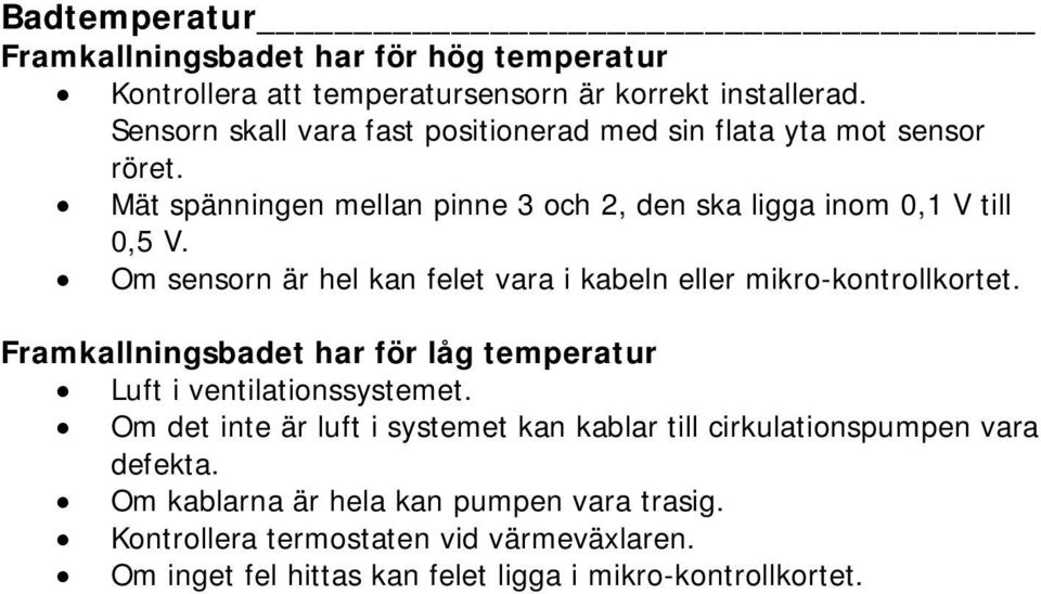 Om sensorn är hel kan felet vara i kabeln mikro-kontrollkortet. Framkallningsbadet har för låg temperatur Luft i ventilationssystemet.
