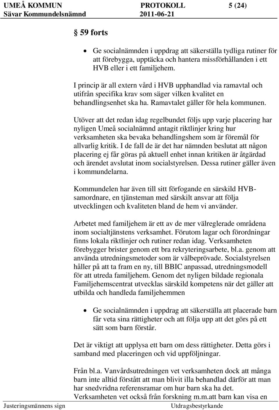 Utöver att det redan idag regelbundet följs upp varje placering har nyligen Umeå socialnämnd antagit riktlinjer kring hur verksamheten ska bevaka behandlingshem som är föremål för allvarlig kritik.