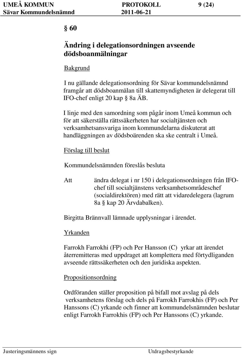 I linje med den samordning som pågår inom Umeå kommun och för att säkerställa rättssäkerheten har socialtjänsten och verksamhetsansvariga inom kommundelarna diskuterat att handläggningen av