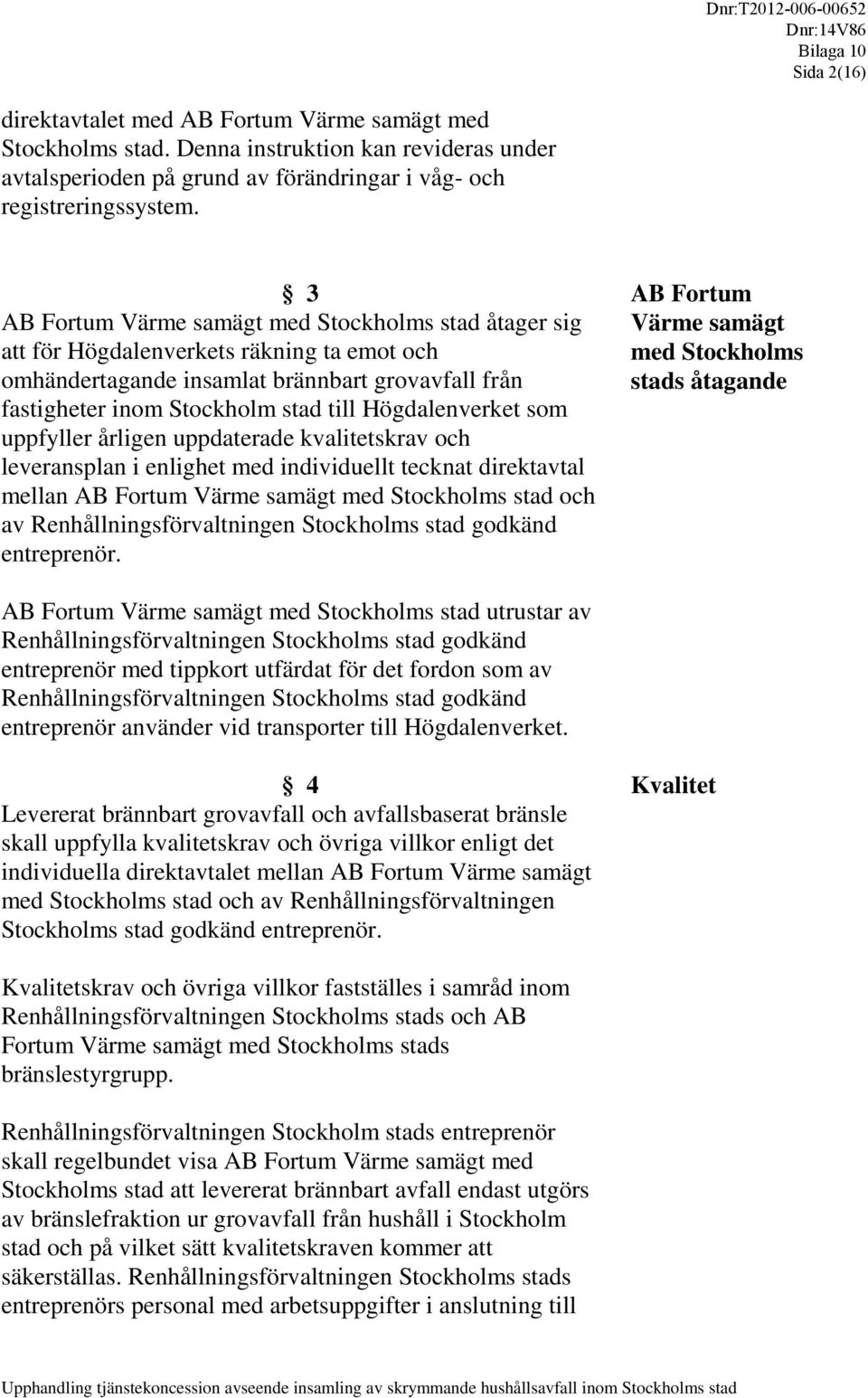 Stockholm stad till Högdalenverket som uppfyller årligen uppdaterade kvalitetskrav och leveransplan i enlighet med individuellt tecknat direktavtal mellan AB Fortum Värme samägt med Stockholms stad