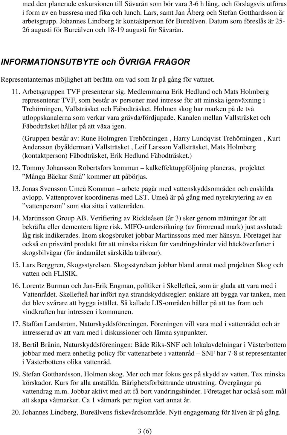 INFORMATIONSUTBYTE och ÖVRIGA FRÅGOR Representanternas möjlighet att berätta om vad som är på gång för vattnet. 11. Arbetsgruppen TVF presenterar sig.