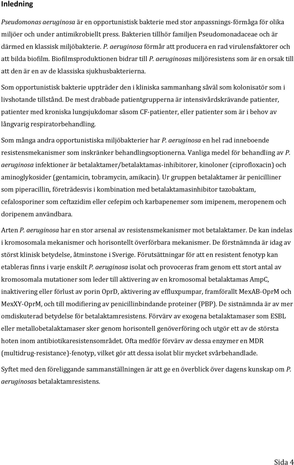 Biofilmsproduktionen bidrar till P. aeruginosas miljöresistens som är en orsak till att den är en av de klassiska sjukhusbakterierna.