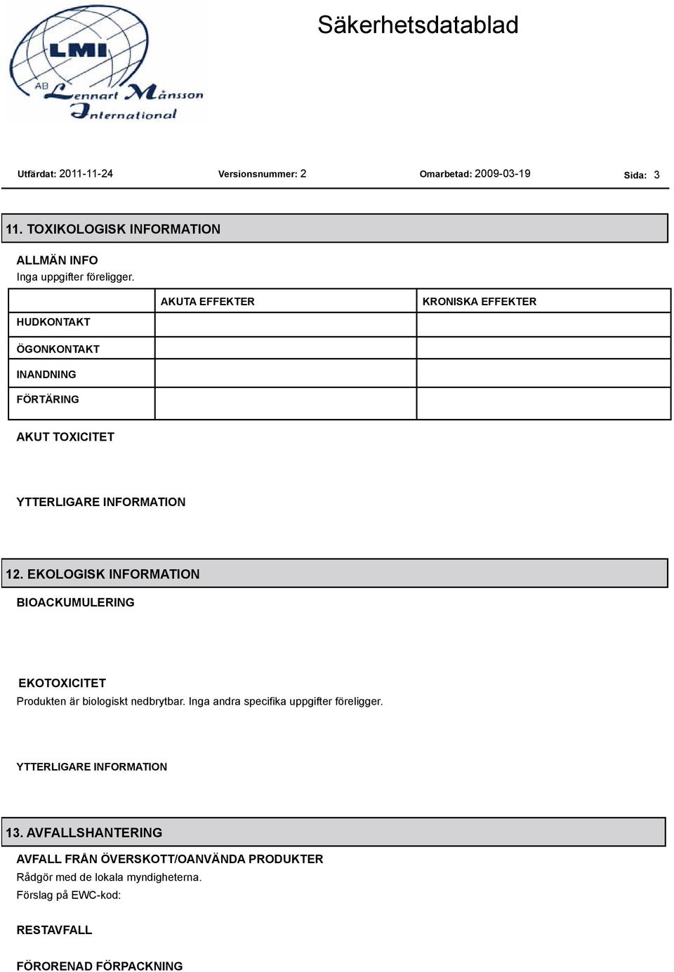 EKOLOGISK INFORMATION BIOACKUMULERING EKOTOXICITET Produkten är biologiskt nedbrytbar.