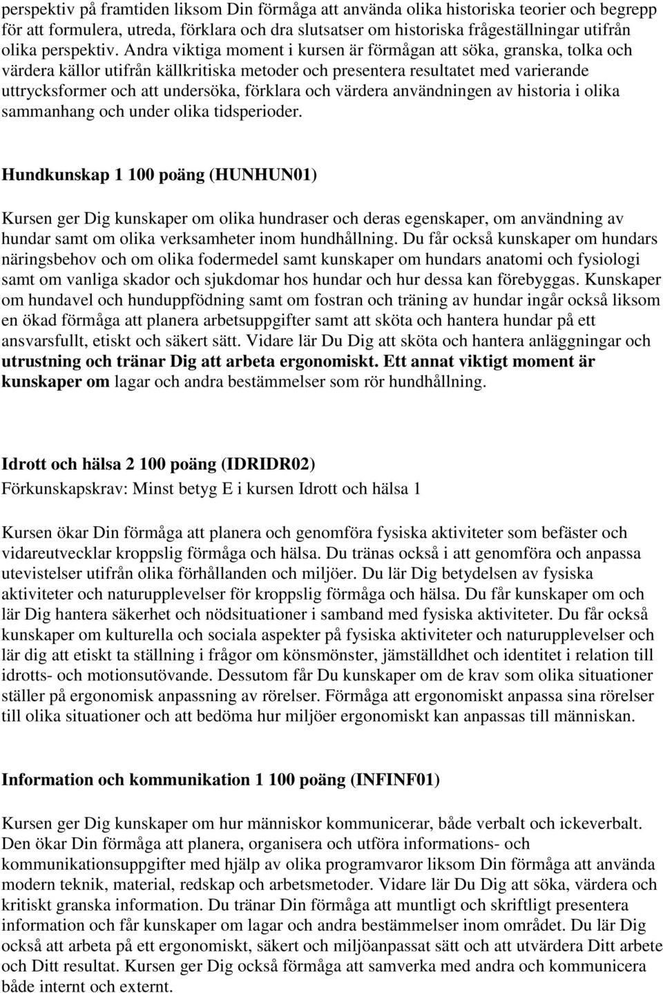Andra viktiga moment i kursen är förmågan att söka, granska, tolka och värdera källor utifrån källkritiska metoder och presentera resultatet med varierande uttrycksformer och att undersöka, förklara