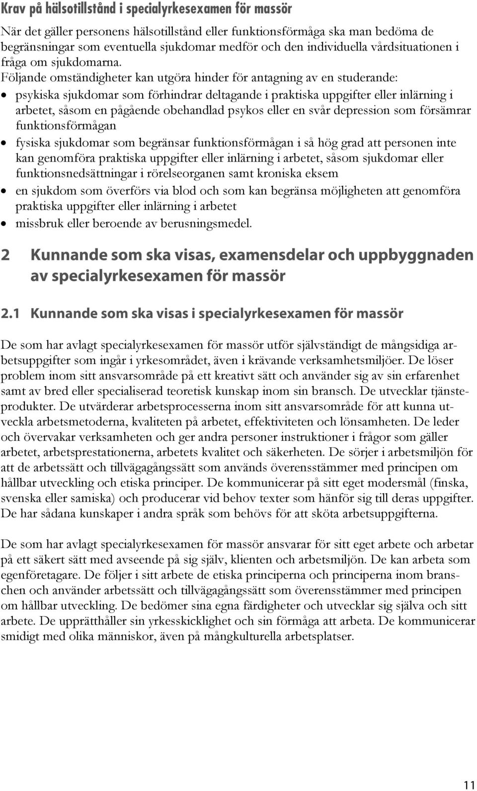 Följande omständigheter kan utgöra hinder för antagning av en studerande: psykiska sjukdomar som förhindrar deltagande i praktiska uppgifter eller inlärning i arbetet, såsom en pågående obehandlad