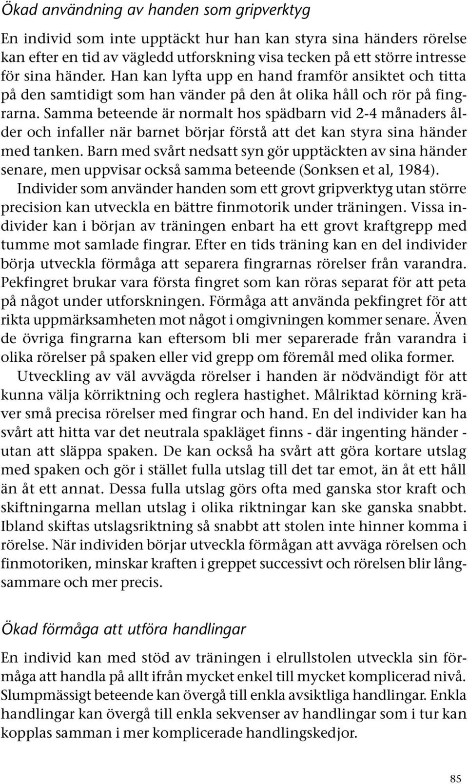 Samma beteende är normalt hos spädbarn vid 2-4 månaders ålder och infaller när barnet börjar förstå att det kan styra sina händer med tanken.