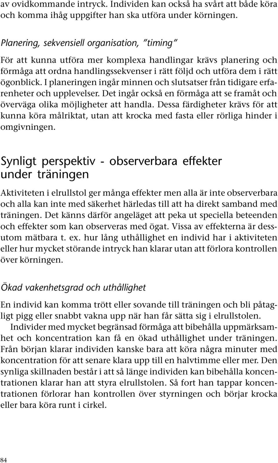 I planeringen ingår minnen och slutsatser från tidigare erfarenheter och upplevelser. Det ingår också en förmåga att se framåt och överväga olika möjligheter att handla.