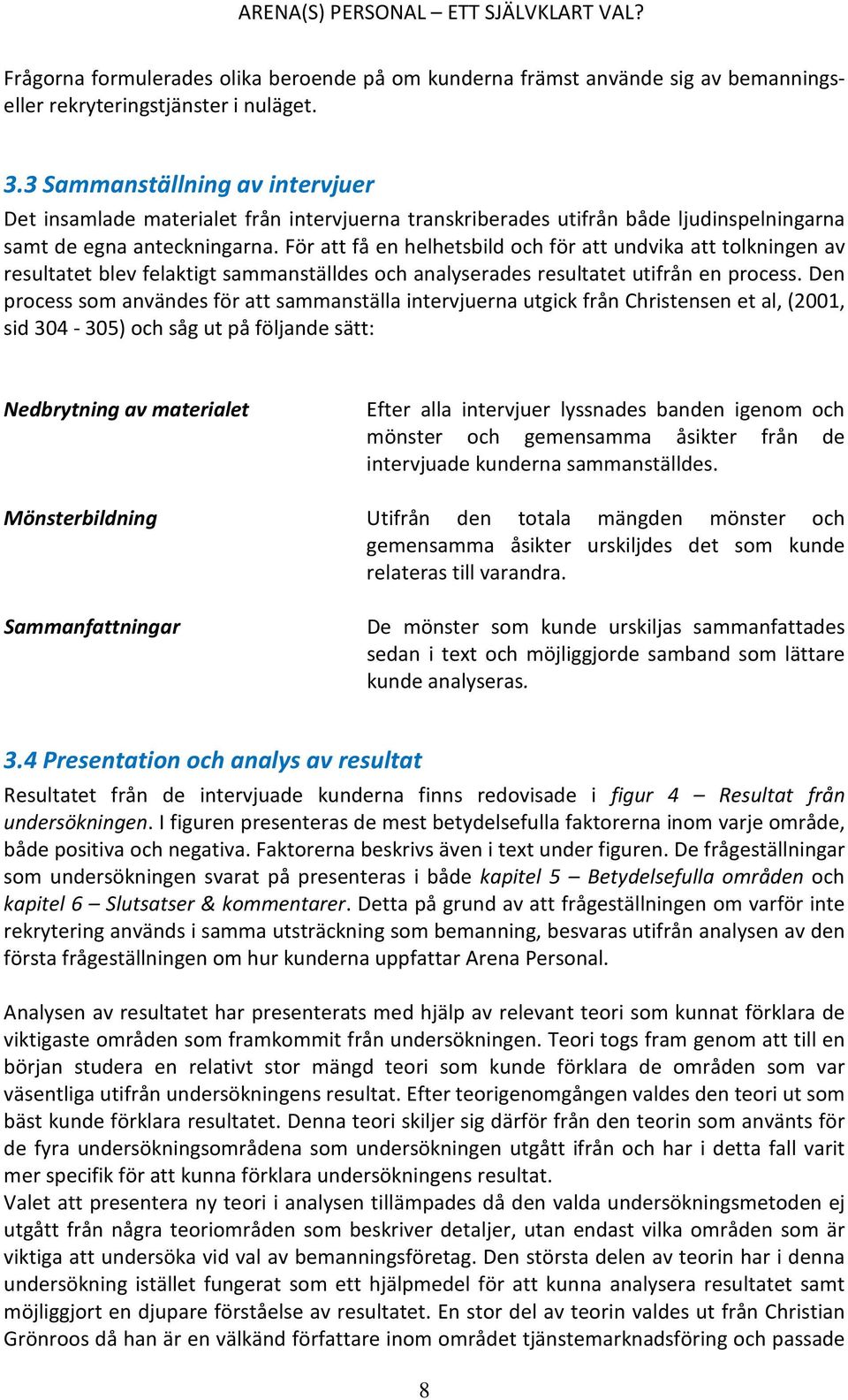 För att få en helhetsbild och för att undvika att tolkningen av resultatet blev felaktigt sammanställdes och analyserades resultatet utifrån en process.