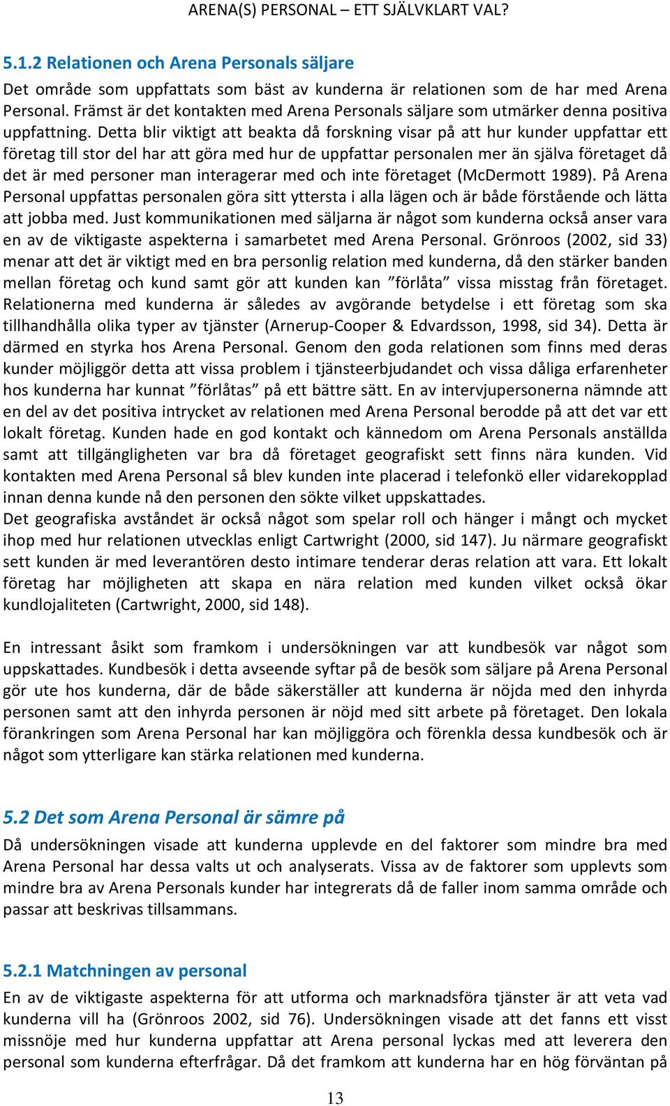 Detta blir viktigt att beakta då forskning visar på att hur kunder uppfattar ett företag till stor del har att göra med hur de uppfattar personalen mer än själva företaget då det är med personer man