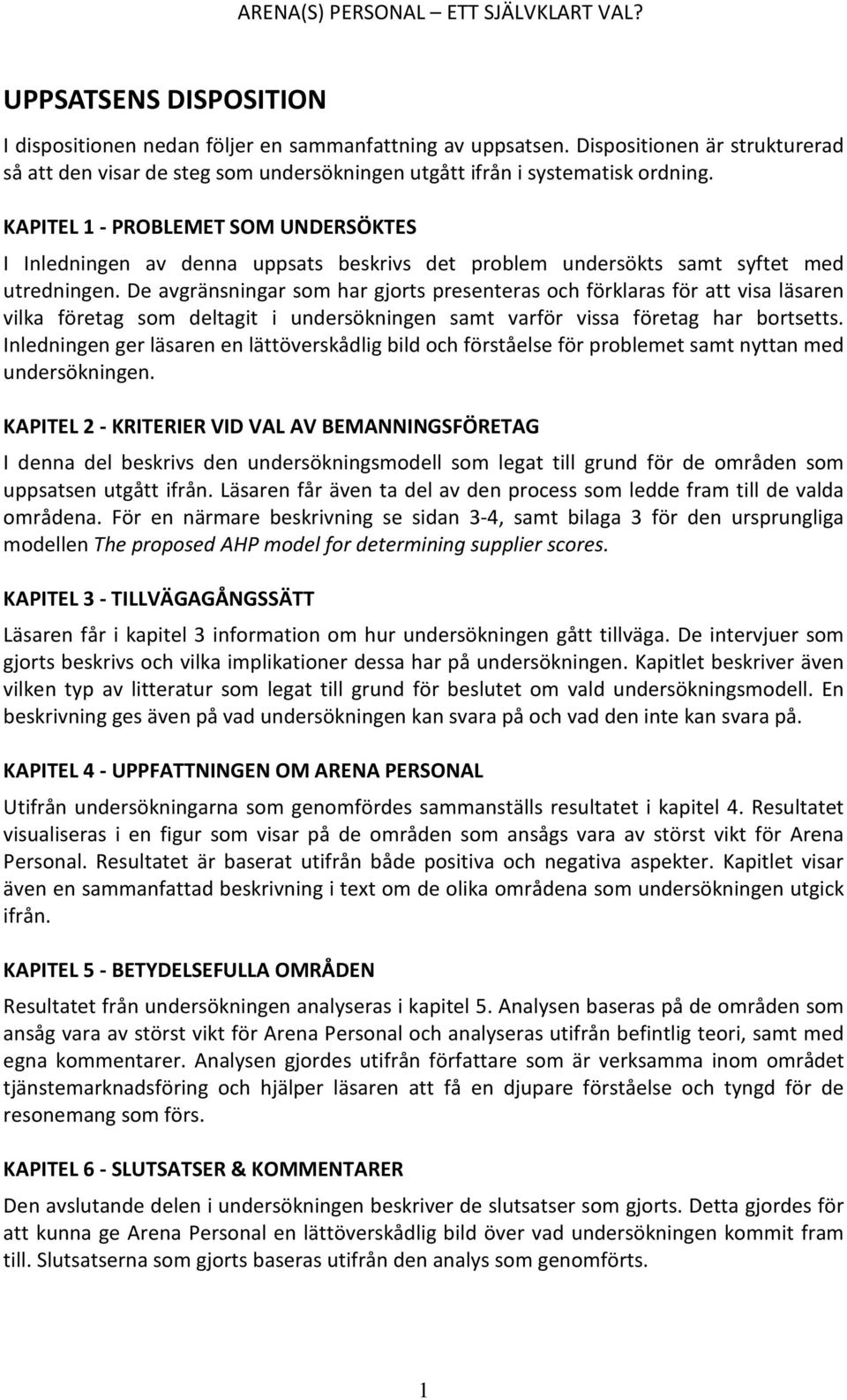 De avgränsningar som har gjorts presenteras och förklaras för att visa läsaren vilka företag som deltagit i undersökningen samt varför vissa företag har bortsetts.