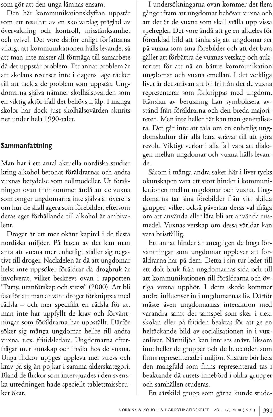 Ett annat problem är att skolans resurser inte i dagens läge räcker till att tackla de problem som uppstår. Ungdomarna själva nämner skolhälsovården som en viktig aktör ifall det behövs hjälp.