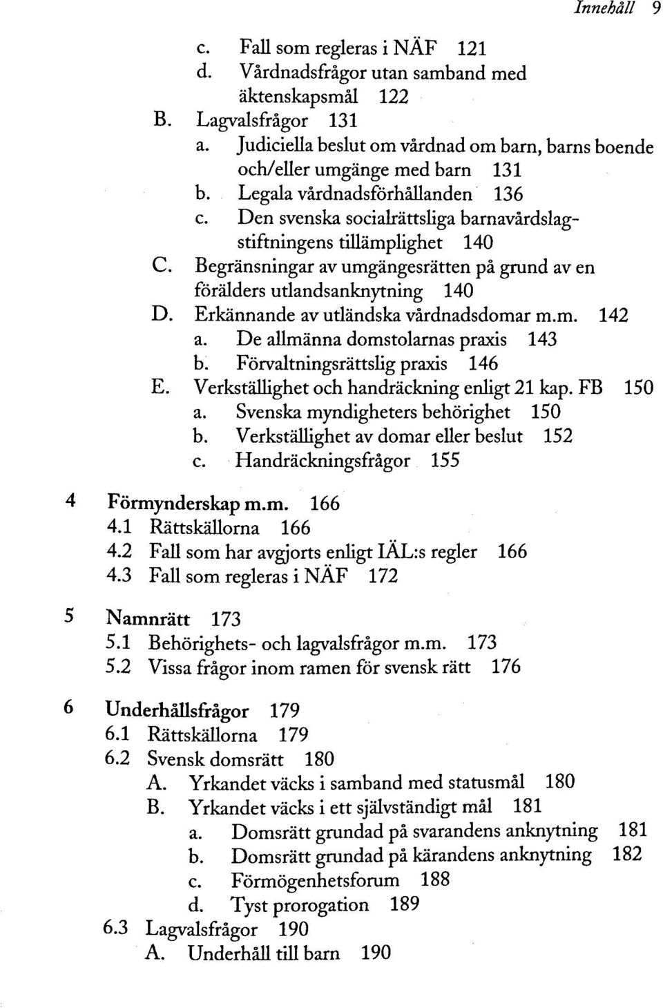 Begränsningar av umgängesrätten pä grund av en förälders utlandsanknytning 140 D. Erkännande av utländska värdnadsdomar m.m. 142 a. De allmänna domstolarnas praxis 143 b.