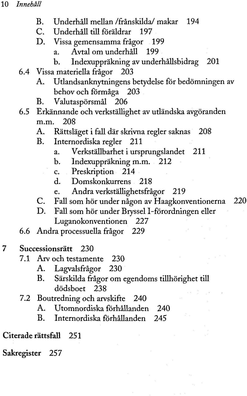 Rättsläget i fall dar skrivna regier saknas 208 B. Internordiska regier 211 a. Verkställbarhet i ursprungslandet 211 b. Indexuppräkning m.m. 212 c. Preskription 214 d. Domskonkurrens 218 e.