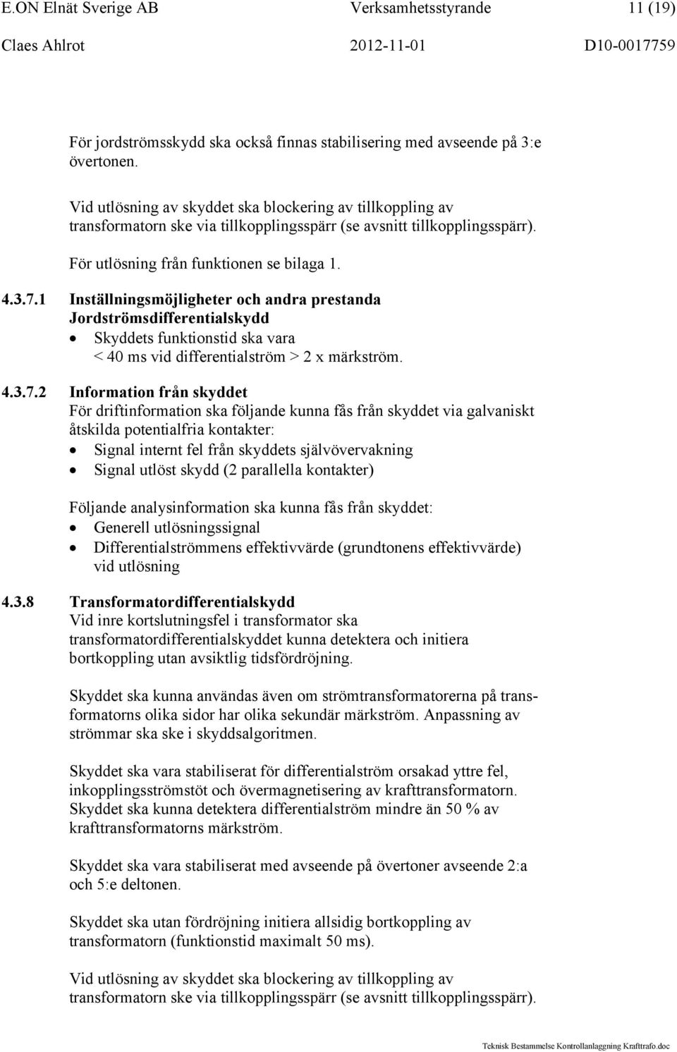 1 Inställningsmöjligheter och andra prestanda Jordströmsdifferentialskydd Skyddets funktionstid ska vara < 40 ms vid differentialström > 2 x märkström. 4.3.7.