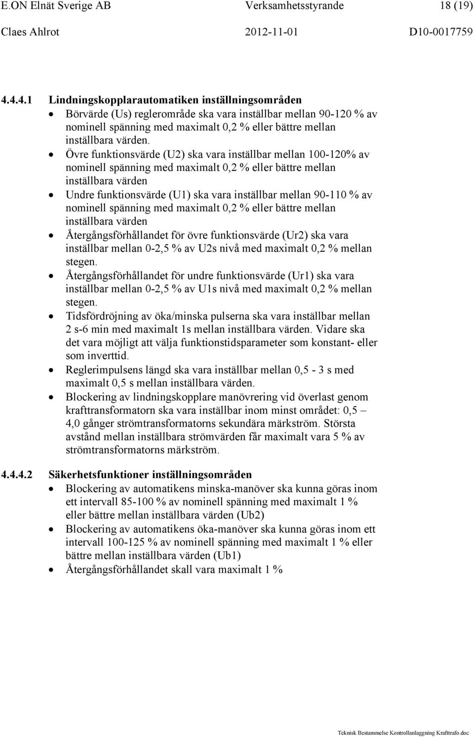 Övre funktionsvärde (U2) ska vara inställbar mellan 100-120% av nominell spänning med maximalt 0,2 % eller bättre mellan inställbara värden Undre funktionsvärde (U1) ska vara inställbar mellan 90-110