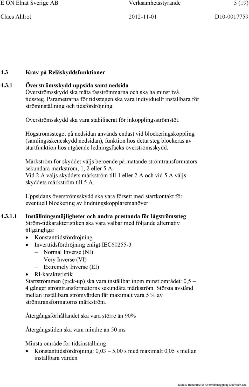 Högströmssteget på nedsidan används endast vid blockeringskoppling (samlingsskeneskydd nedsidan), funktion hos detta steg blockeras av startfunktion hos utgående ledningsfacks överströmsskydd.