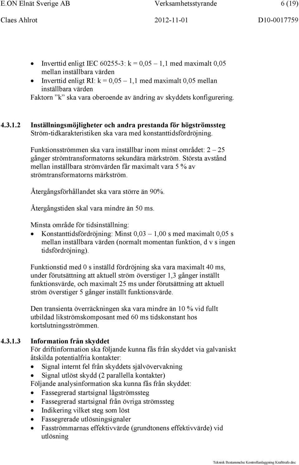 2 Inställningsmöjligheter och andra prestanda för högströmssteg Ström-tidkarakteristiken ska vara med konstanttidsfördröjning.