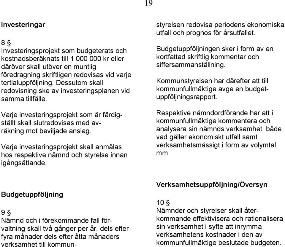 Varje investeringsprojekt skall anmälas hos respektive nämnd och styrelse innan igångsättande. styrelsen redovisa periodens ekonomiska utfall och prognos för årsutfallet.